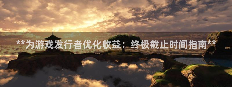 新城平台注册网址是什么：**为游戏发行者优化收益：终极截止时间指南**