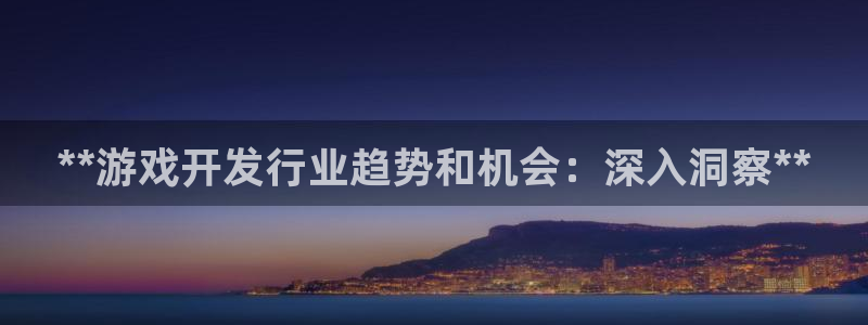 新城平台网址：**游戏开发行业趋势和机会：深入洞察**