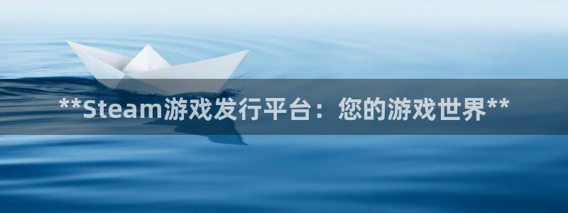 新城平台注册网址是什么：**Steam游戏发行平台：您的游戏世界**