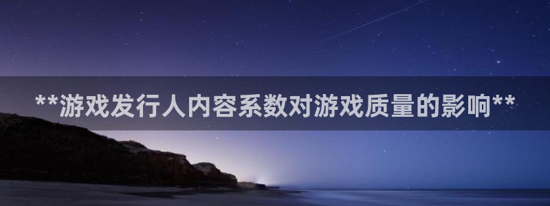 新城平台官网注册账号：**游戏发行人内容系数对游戏质量的影响**