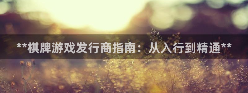 新城平台线路检测中心：**棋牌游戏发行商指南：从入行到精通**