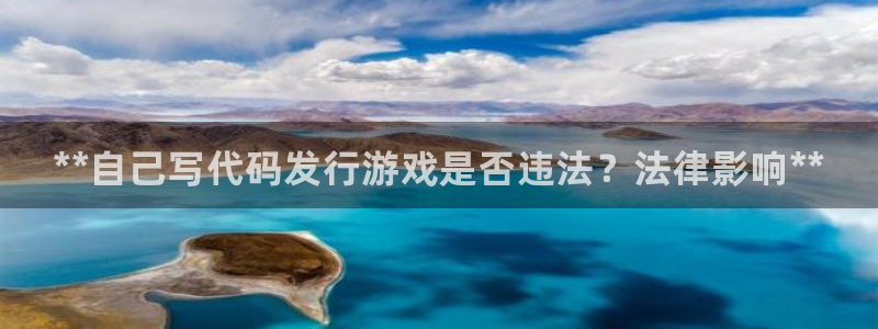 新城平台注册网址：**自己写代码发行游戏是否违法？法律影响**