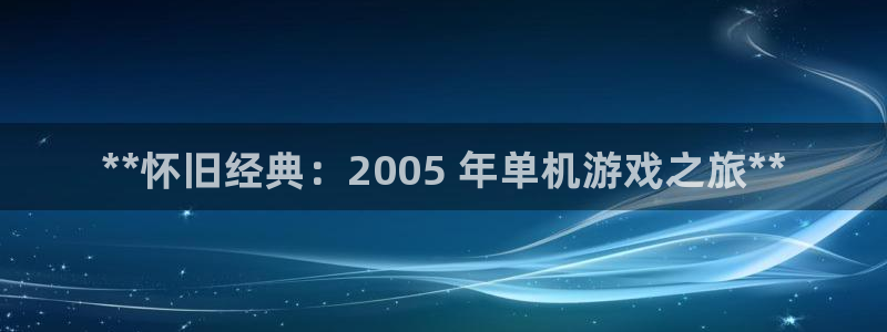 新城平台注册公司流程视频：**怀旧经典：2005 年单机游戏之旅**