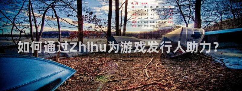 新城平台登录入口官网查询网址：如何通过Zhihu为游戏发行人助力？