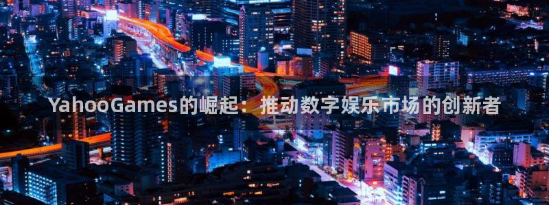 新城平台在线登陆：YahooGames的崛起：推动数字娱乐市场的创新者