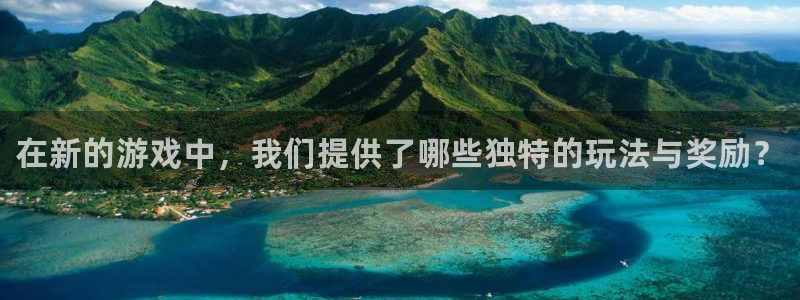 新城平台记7O777：在新的游戏中，我们提供了哪些独特的玩法与奖励？