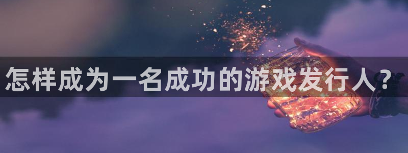 新城平台致7O777：怎样成为一名成功的游戏发行人？