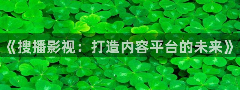三妹影院免费观看：《搜播影视：打造内容平台的未来》