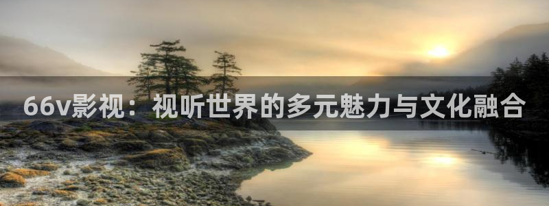 三妹影院：66v影视：视听世界的多元魅力与文化融合