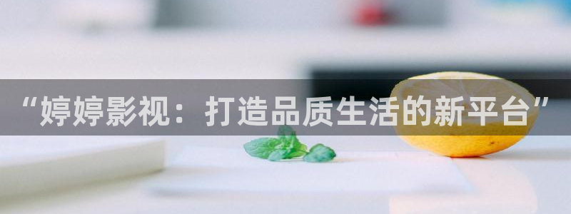 三妹影院免费：“婷婷影视：打造品质生活的新平台”